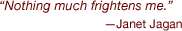 Nothing much frightens me. 
Janet Jagan